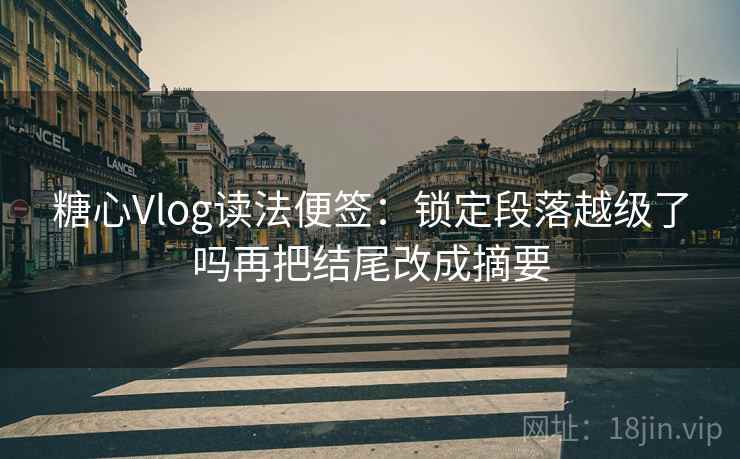 糖心Vlog读法便签:锁定段落越级了吗再把结尾改成摘要 糖心Vlog读法便签:锁定段落越级了吗再把结尾改成摘要