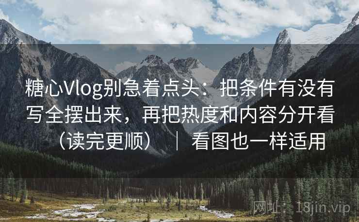 糖心Vlog别急着点头:把条件有没有写全摆出来,再把热度和内容分开看(读完更顺) | 看图也一样适用 糖心Vlog别急着点头:把条件有没有写全摆出来,再把热度和内容分开看(读完更顺) | 看图也一样适用