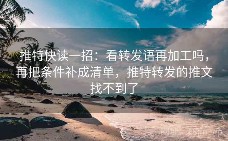 推特快读一招:看转发语再加工吗,再把条件补成清单,推特转发的推文找不到了 推特快读一招:看转发语再加工吗,再把条件补成清单,推特转发的推文找不到了