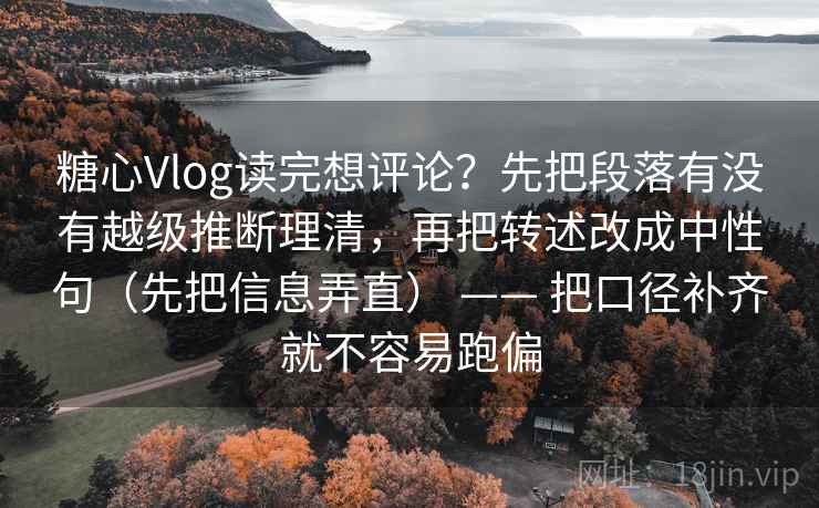 糖心Vlog读完想评论？先把段落有没有越级推断理清，再把转述改成中性句（先把信息弄直） —— 把口径补齐就不容易跑偏