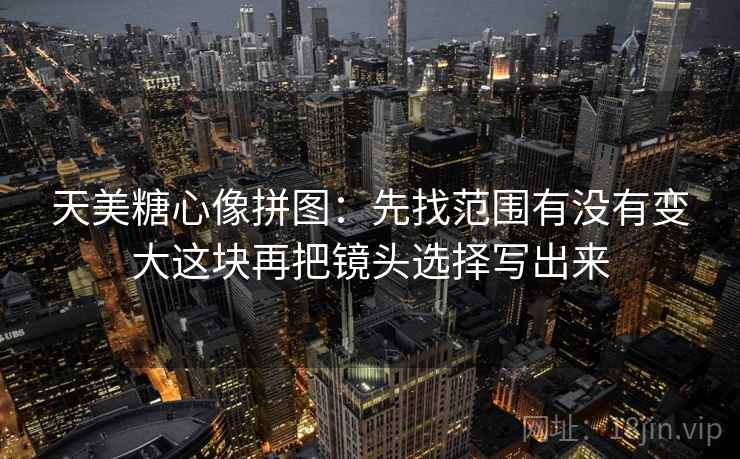 蘑菇视频像拼图：先找镜头只给一面吗这块再把确定句改成概率句