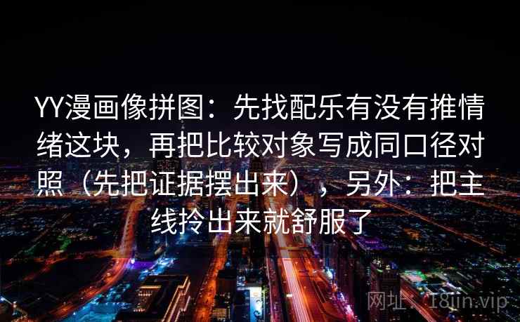 YY漫画像拼图:先找配乐有没有推情绪这块,再把比较对象写成同口径对照(先把证据摆出来),另外:把主线拎出来就舒服了 YY漫画像拼图:先找配乐有没有推情绪这块,再把比较对象写成同口径对照(先把证据摆出来),另外:把主线拎出来就舒服了