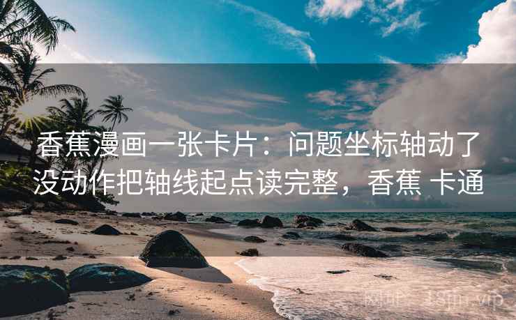香蕉漫画一张卡片:问题坐标轴动了没动作把轴线起点读完整,香蕉 卡通 香蕉漫画一张卡片:问题坐标轴动了没动作把轴线起点读完整,香蕉 卡通