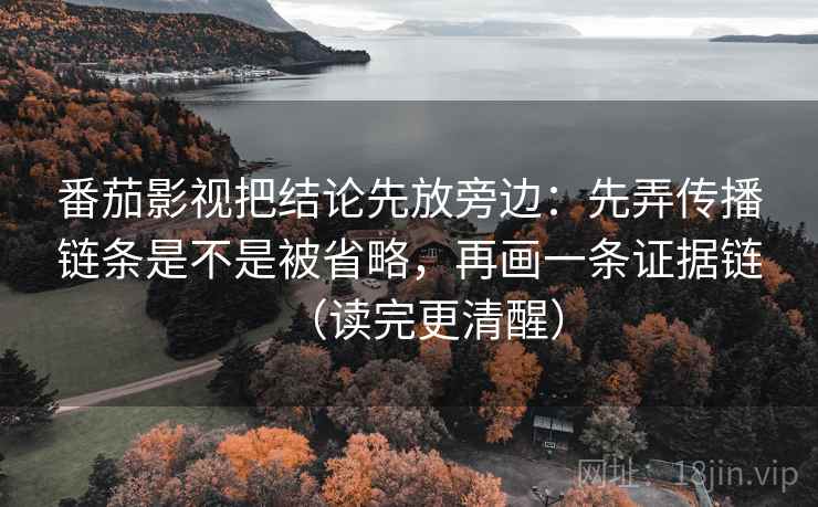 番茄影视把结论先放旁边:先弄传播链条是不是被省略,再画一条证据链(读完更清醒) 番茄影视把结论先放旁边:先弄传播链条是不是被省略,再画一条证据链(读完更清醒)