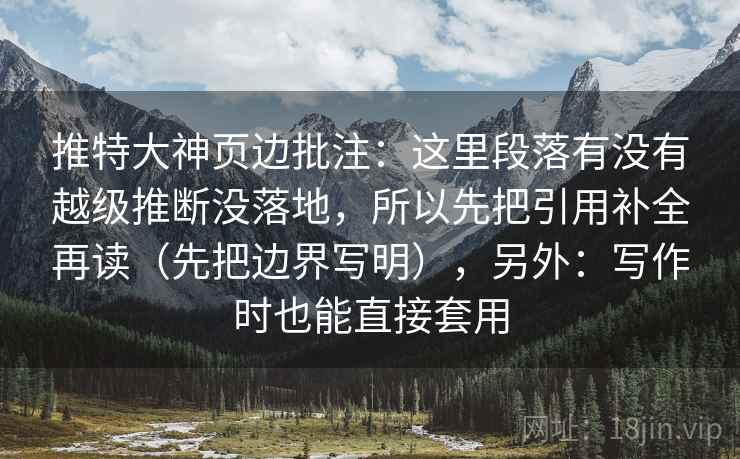 推特大神页边批注:这里段落有没有越级推断没落地,所以先把引用补全再读(先把边界写明),另外:写作时也能直接套用 推特大神页边批注:这里段落有没有越级推断没落地,所以先把引用补全再读(先把边界写明),另外:写作时也能直接套用