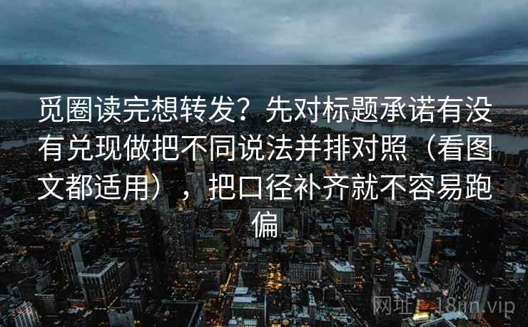 觅圈读完想转发?先对标题承诺有没有兑现做把不同说法并排对照(看图文都适用),把口径补齐就不容易跑偏 觅圈读完想转发?先对标题承诺有没有兑现做把不同说法并排对照(看图文都适用),把口径补齐就不容易跑偏