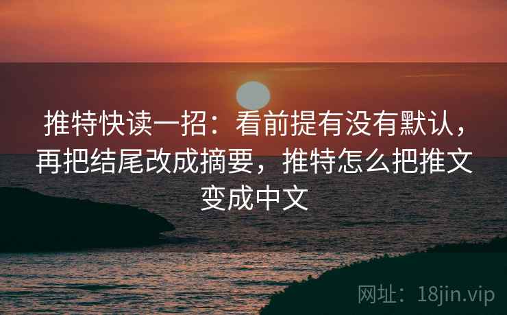 推特快读一招:看前提有没有默认,再把结尾改成摘要,推特怎么把推文变成中文 推特快读一招:看前提有没有默认,再把结尾改成摘要,推特怎么把推文变成中文