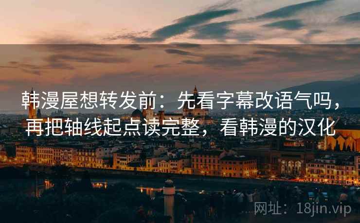 韩漫屋想转发前:先看字幕改语气吗,再把轴线起点读完整,看韩漫的汉化 韩漫屋想转发前:先看字幕改语气吗,再把轴线起点读完整,看韩漫的汉化