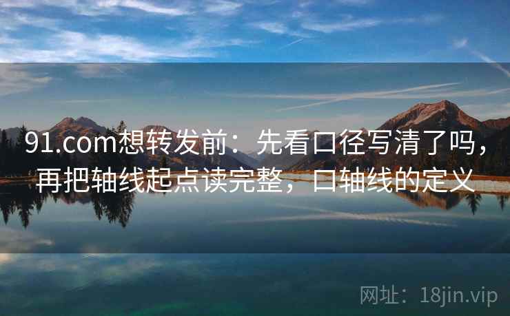 91.com想转发前:先看口径写清了吗,再把轴线起点读完整,口轴线的定义 91.com想转发前:先看口径写清了吗,再把轴线起点读完整,口轴线的定义
