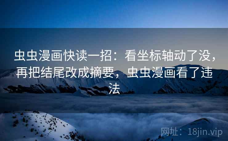 虫虫漫画快读一招:看坐标轴动了没,再把结尾改成摘要,虫虫漫画看了违法 虫虫漫画快读一招:看坐标轴动了没,再把结尾改成摘要,虫虫漫画看了违法